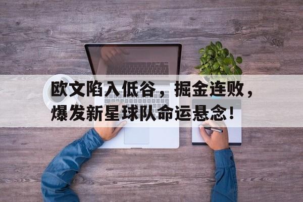 欧文陷入低谷，掘金连败，爆发新星球队命运悬念！